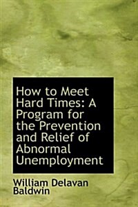 How to Meet Hard Times: A Program for the Prevention and Relief of Abnormal Unemployment (Hardcover)