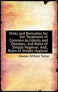 Hints and Remedies for the Treatment of Common Accidents and Diseases, and Rules of Simple Hygiene (Hardcover)
