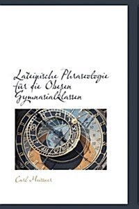 Lateinische Phraseologie F R Die Oberen Gymnasialklassen (Hardcover)