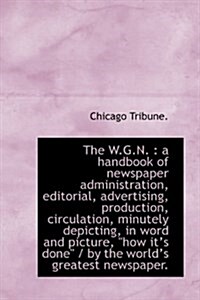 The W.G.N.: A Handbook of Newspaper Administration, Editorial, Advertising, Production, Circulation (Paperback)