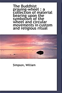 The Buddhist Praying-Wheel: A Collection of Material Bearing Upon the Symbolism of the Wheel and CI (Paperback)