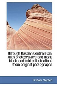 Through Russian Central Asia; With Photogravure and Many Black-And-White Illustrations from Original (Hardcover)