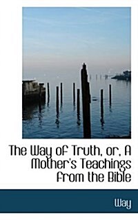 The Way of Truth, Or, a Mothers Teachings from the Bible (Paperback)