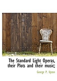 The Standard Light Operas, Their Plots and Their Music; (Hardcover)