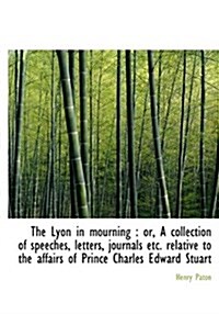 The Lyon in Mourning: Or, a Collection of Speeches, Letters, Journals Etc. Relative to the Affairs (Paperback)