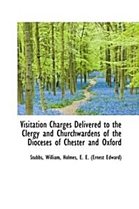 Visitation Charges Delivered to the Clergy and Churchwardens of the Dioceses of Chester and Oxford (Hardcover)