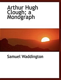 Arthur Hugh Clough; A Monograph (Paperback)