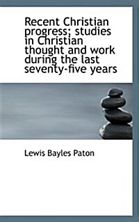 Recent Christian Progress; Studies in Christian Thought and Work During the Last Seventy-Five Years (Paperback)