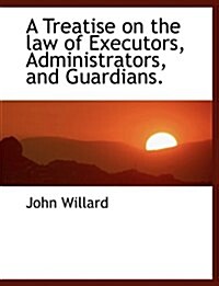 A Treatise on the Law of Executors, Administrators, and Guardians. (Paperback)