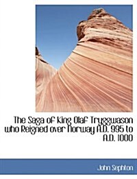 The Saga of King Olaf Tryggwason Who Reigned Over Norway A.D. 995 to A.D. 1000 (Paperback)