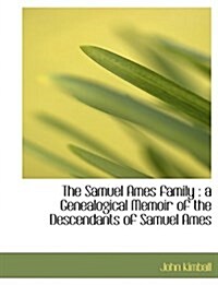 The Samuel Ames Family: A Genealogical Memoir of the Descendants of Samuel Ames (Paperback)