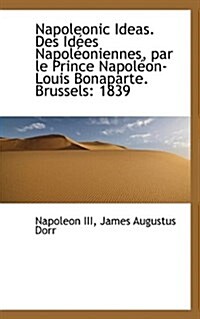 Napoleonic Ideas. Des Id Es Napol Oniennes, Par Le Prince Napol On-Louis Bonaparte. Brussels: 1839 (Paperback)