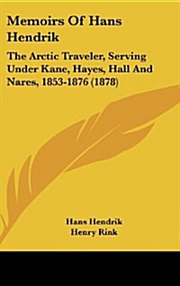 Memoirs of Hans Hendrik: The Arctic Traveler, Serving Under Kane, Hayes, Hall and Nares, 1853-1876 (1878) (Hardcover)