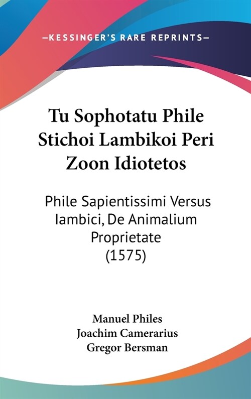 Tu Sophotatu Phile Stichoi Lambikoi Peri Zoon Idiotetos: Phile Sapientissimi Versus Iambici, de Animalium Proprietate (1575) (Hardcover)