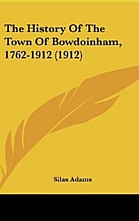 The History of the Town of Bowdoinham, 1762-1912 (1912) (Hardcover)