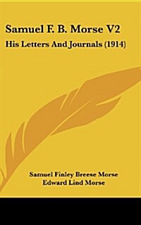 Samuel F. B. Morse V2: His Letters and Journals (1914) (Hardcover)