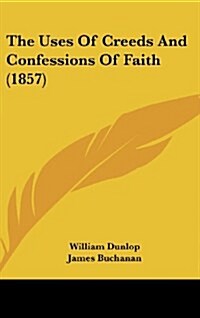 The Uses of Creeds and Confessions of Faith (1857) (Hardcover)