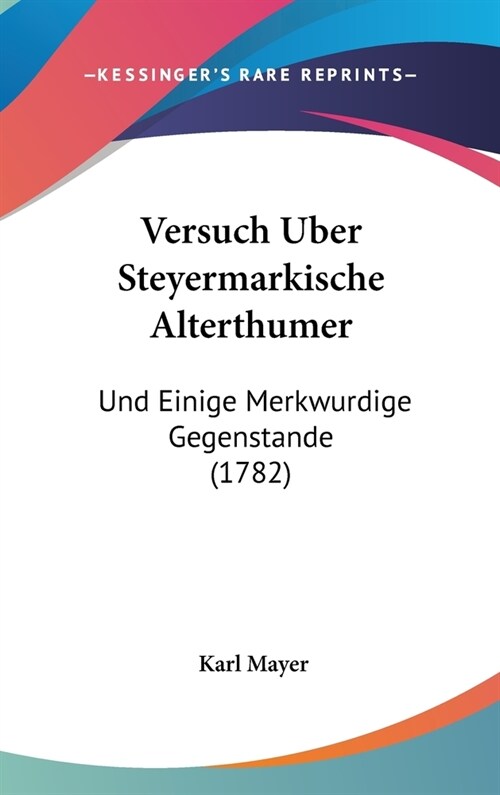 Versuch Uber Steyermarkische Alterthumer: Und Einige Merkwurdige Gegenstande (1782) (Hardcover)