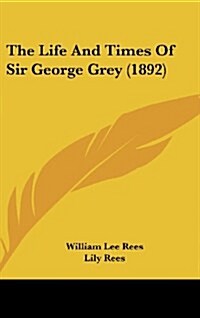 The Life and Times of Sir George Grey (1892) (Hardcover)