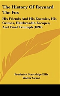 The History of Reynard the Fox: His Friends and His Enemies, His Crimes, Hairbreadth Escapes, and Final Triumph (1897) (Hardcover)