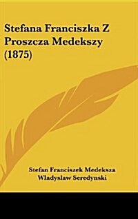 Stefana Franciszka Z Proszcza Medekszy (1875) (Hardcover)