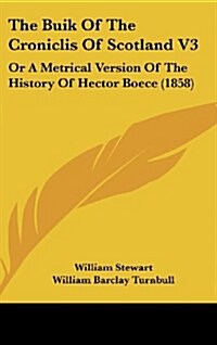 The Buik of the Croniclis of Scotland V3: Or a Metrical Version of the History of Hector Boece (1858) (Hardcover)