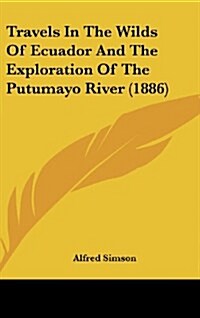 Travels in the Wilds of Ecuador and the Exploration of the Putumayo River (1886) (Hardcover)
