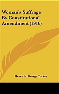 Womans Suffrage by Constitutional Amendment (1916) (Hardcover)