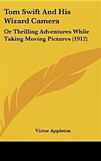 Tom Swift and His Wizard Camera: Or Thrilling Adventures While Taking Moving Pictures (1912) (Hardcover)