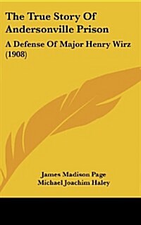 The True Story of Andersonville Prison: A Defense of Major Henry Wirz (1908) (Hardcover)