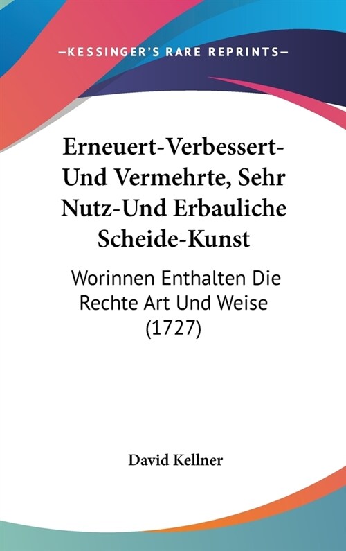 Erneuert-Verbessert-Und Vermehrte, Sehr Nutz-Und Erbauliche Scheide-Kunst: Worinnen Enthalten Die Rechte Art Und Weise (1727) (Hardcover)