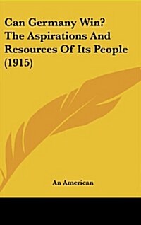 Can Germany Win? the Aspirations and Resources of Its People (1915) (Hardcover)