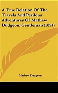 A True Relation of the Travels and Perilous Adventures of Mathew Dudgeon, Gentleman (1894) (Hardcover)