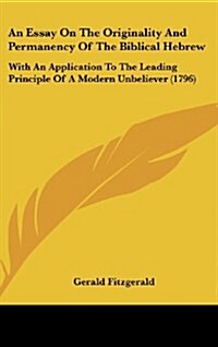 An Essay on the Originality and Permanency of the Biblical Hebrew: With an Application to the Leading Principle of a Modern Unbeliever (1796) (Hardcover)