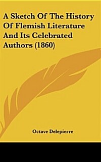 A Sketch of the History of Flemish Literature and Its Celebrated Authors (1860) (Hardcover)