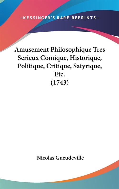 Amusement Philosophique Tres Serieux Comique, Historique, Politique, Critique, Satyrique, Etc. (1743) (Hardcover)