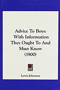Advice to Boys: With Information They Ought to and Must Know (1900) (Hardcover)