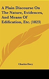 A Plain Discourse on the Nature, Evidences, and Means of Edification, Etc. (1823) (Hardcover)