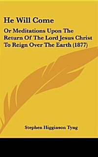 He Will Come: Or Meditations Upon the Return of the Lord Jesus Christ to Reign Over the Earth (1877) (Hardcover)