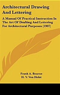 Architectural Drawing and Lettering: A Manual of Practical Instruction in the Art of Drafting and Lettering for Architectural Purposes (1907) (Hardcover)