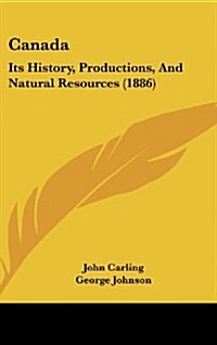 Canada: Its History, Productions, and Natural Resources (1886) (Hardcover)