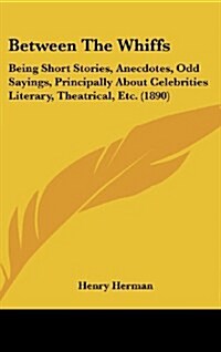 Between the Whiffs: Being Short Stories, Anecdotes, Odd Sayings, Principally about Celebrities Literary, Theatrical, Etc. (1890) (Hardcover)