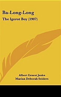 Ba-Long-Long: The Igorot Boy (1907) (Hardcover)