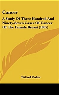 Cancer: A Study of Three Hundred and Ninety-Seven Cases of Cancer of the Female Breast (1885) (Hardcover)