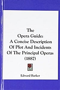 The Opera Guide: A Concise Description of Plot and Incidents of the Principal Operas (1887) (Hardcover)