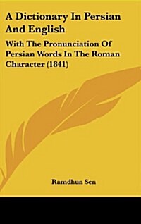 A Dictionary in Persian and English: With the Pronunciation of Persian Words in the Roman Character (1841) (Hardcover)