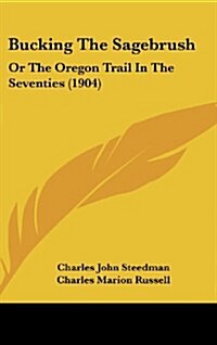 Bucking the Sagebrush: Or the Oregon Trail in the Seventies (1904) (Hardcover)