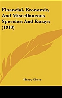 Financial, Economic, and Miscellaneous Speeches and Essays (1910) (Hardcover)