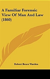 A Familiar Forensic View of Man and Law (1860) (Hardcover)