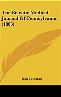 The Eclectic Medical Journal of Pennsylvania (1863) (Hardcover)